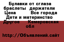 Булавки от сглаза, браслеты, держатели › Цена ­ 180 - Все города Дети и материнство » Другое   . Кемеровская обл.